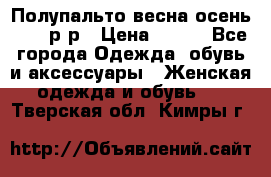 Полупальто весна-осень 48-50р-р › Цена ­ 800 - Все города Одежда, обувь и аксессуары » Женская одежда и обувь   . Тверская обл.,Кимры г.